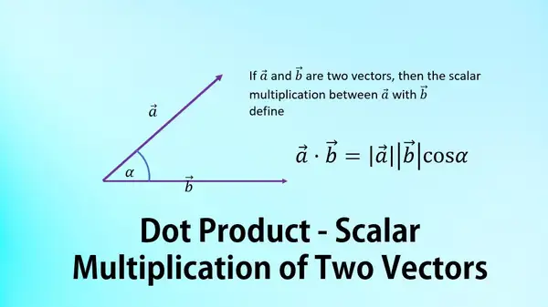 Dot Product - Scalar Multiplication of Two Vectors